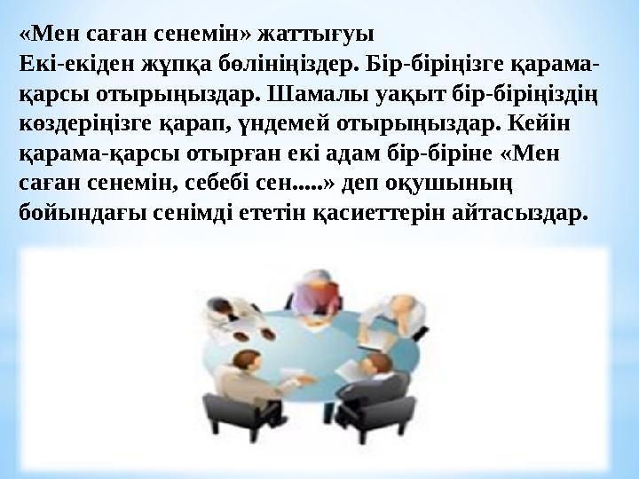 «Мен саған сенемін» жаттығуы Екі-екіден жұпқа бөлініңіздер. Бір-біріңізге қарама- қарсы отырыңыздар. Шамалы уақыт бір-біріңіздің