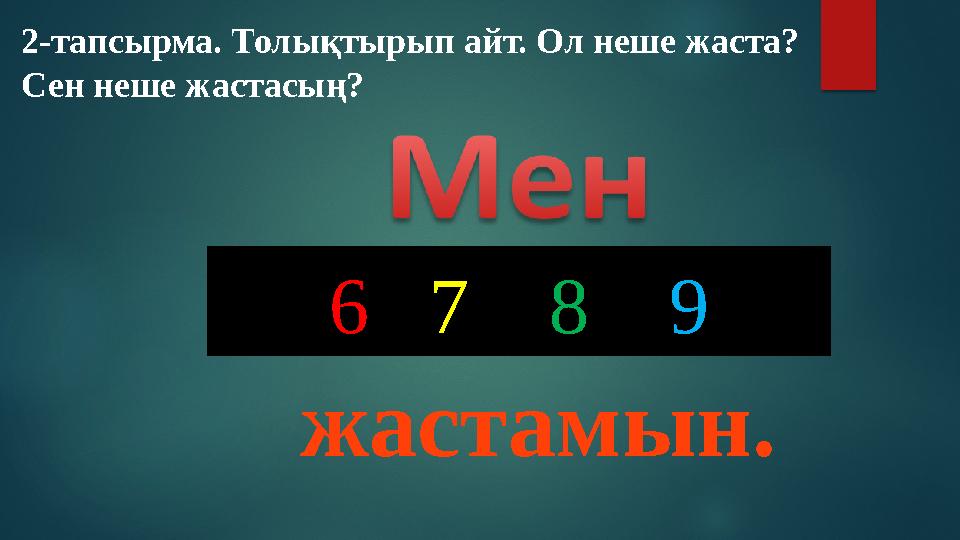 6 7 8 9 жастамын.2-тапсырма. Толықтырып айт. Ол неше жаста? Сен неше жастасың?