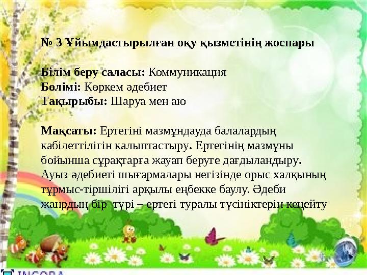 № 3 Ұйымдастырылған оқу қызметінің жоспары Білім беру саласы: Коммуникация Бөлімі: Көркем әдебиет Тақырыбы: Шаруа мен аю № 3 Ұйымдастырылған оқу қызметінің жоспары Білім беру саласы: Коммуникация Бөлімі: Көркем әдебиет Тақырыбы: Шаруа мен аю