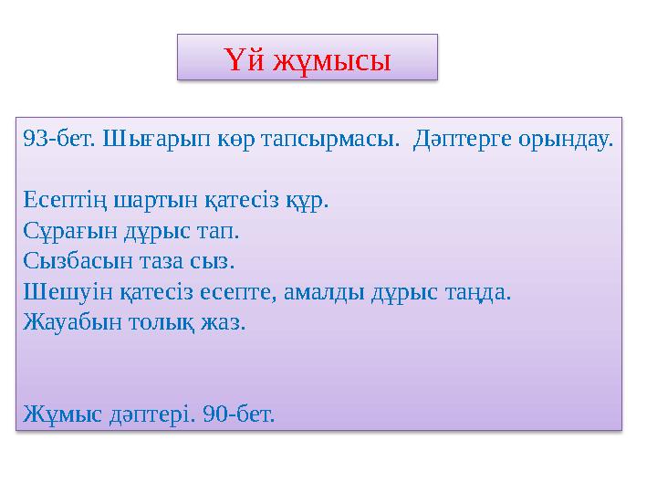 Үй жұмысы 93-бет. Шығарып көр тапсырмасы. Дәптерге орындау. Есептің шартын қатесіз құр. Сұрағын дұрыс тап. Сызбасын таза сыз. Ш