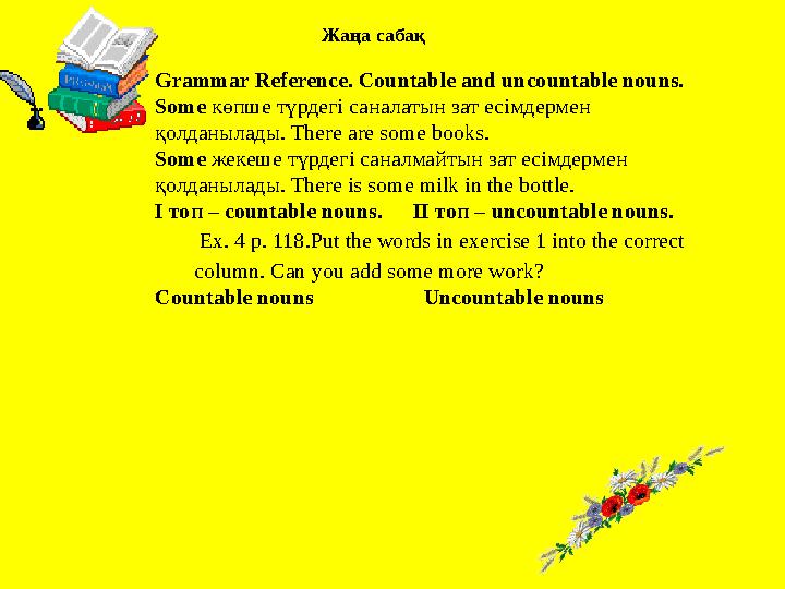 Жаңа сабақ Grammar Reference. Countable and uncountable nouns. Some көпше түрдегі саналатын зат есімдермен қолданылады. There