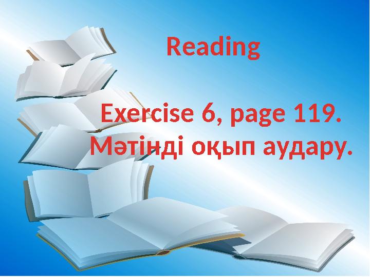 Reading Exercise 6, page 119. Мәтінді оқып аудару.