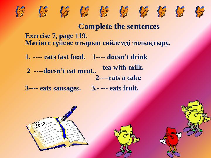 Complete the sentences Exercise 7 , page 1 19. Мәтінге сүйене отырып сөйлемді толықтыру. 1. ---- eats fast food. 1---- doesn