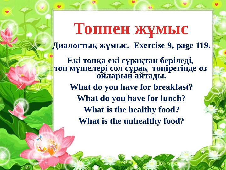 Диалогтық жұмыс. Exercise 9, page 119. Екі топқа екі сұрақтан беріледі, топ мүшелері сол сұрақ төңірегінде өз ойларын айтады