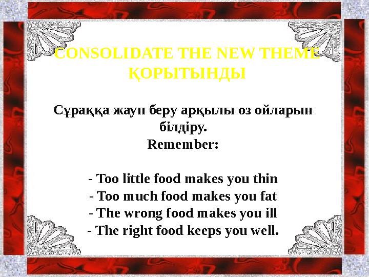 CONSOLIDATE THE NEW THEME ҚОРЫТЫНДЫ Сұраққа жауп беру арқылы өз ойларын білдіру. Remember: - Too little food makes you thin - T