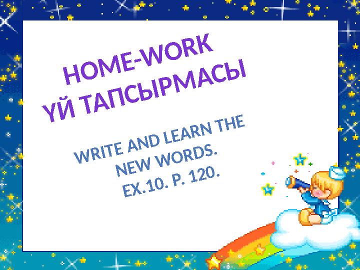 H O M E - W O R K Ү Й Т А П С Ы Р М А С Ы W R IT E A N D L E A R N T H E N E W W O R D S . E X .1 0 . P . 1 2 0 .