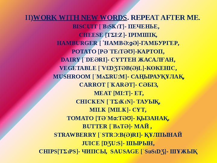 II) WORK WITH NEW WORDS . REPEAT AFTER ME . BISCUIT [ˈBɪSKɪT]- ПЕЧЕНЬЕ, CHEESE [TƩI ː Z] - ІРІМШІК , HAMBURGER [ ˈ HAMBƏ ːɡ