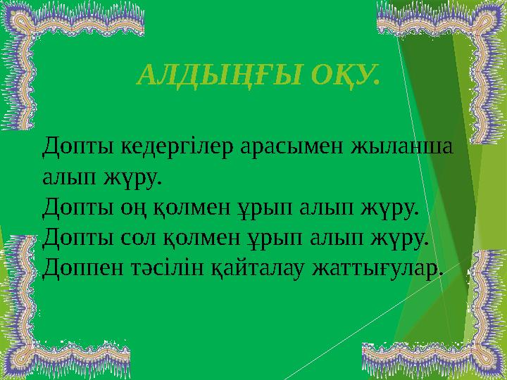 АЛДЫҢҒЫ ОҚУ. Допты кедергілер арасымен жыланша алып жүру. Допты оң қолмен ұрып алып жүру. Допты сол қолмен ұрып ал