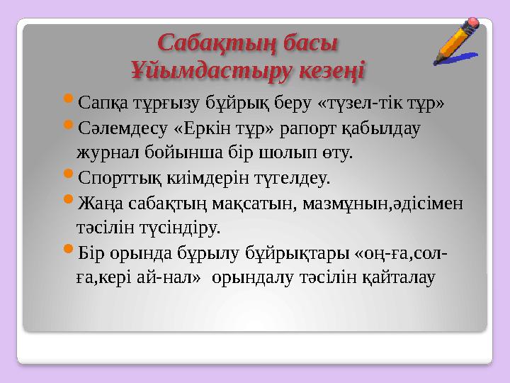 Сабақтың басы Ұйымдастыру кезеңі  Сапқа тұрғызу бұйрық беру «түзел-тік тұр»  Сәлемдесу «Еркін тұр» рапорт қабылдау журнал б