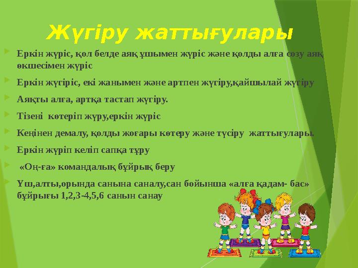 Жүгіру жаттығулары  Еркін жүріс, қол белде аяқ ұшымен жүріс және қолды алға созу аяқ өкшесімен жүріс  Еркін жүгіріс, екі жаны