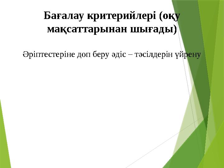 Бағалау критерийлері (оқу мақсаттарынан шығады) Әріптестеріне доп беру әдіс – тәсілдерін үйрену