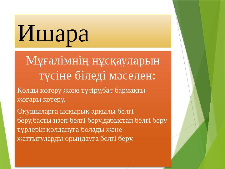 Ишара Мұғалімнің нұсқауларын түсіне біледі мәселен: Қолды көтеру және түсіру,бас бармақты жоғары көтеру. Оқушыларға ысқырық ар
