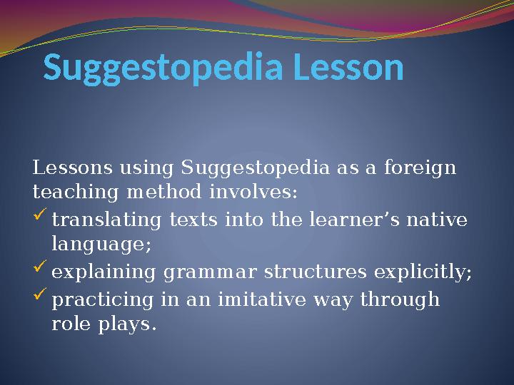 Suggestopedia Lesson Lessons using Suggestopedia as a foreign teaching method involves:  translating texts into the learner’s