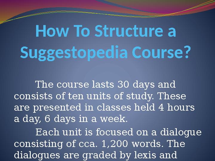 How To Structure a Suggestopedia Course? The course lasts 30 days and consists of ten units of study. These are presented i