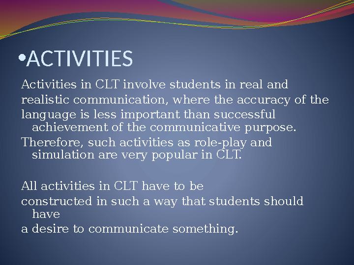 • ACTIVITIES Activities in CLT involve students in real and realistic communication, where the accuracy of the language is less