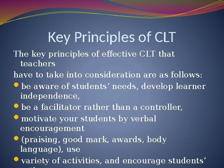 Key Principles of CLT The key principles of effective CLT that teachers have to take into consideration are as follows:  be aw
