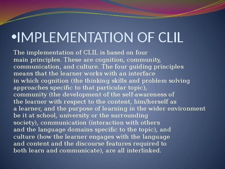 • IMPLEMENTATION OF CLIL The implementation of CLIL is based on four main principles. These are cognition, community, communicat