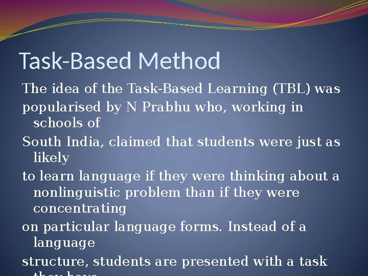 Task-Based Method The idea of the Task-Based Learning (TBL) was popularised by N Prabhu who, working in schools of South India,