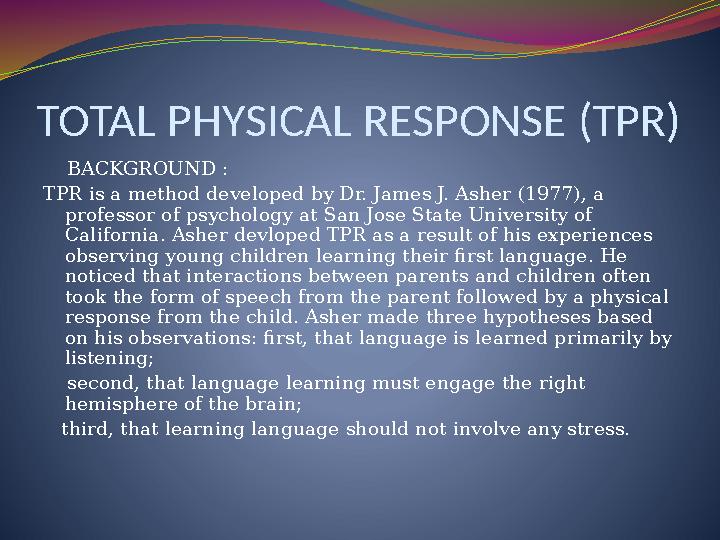 TOTAL PHYSICAL RESPONSE (TPR) BACKGROUND : TPR is a method developed by Dr. James J. Asher (1977), a professor of psychol
