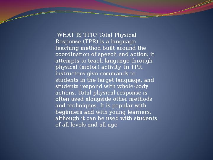 WHAT IS TPR? Total Physical Response (TPR) is a language teaching method built around the coordination of speech and action