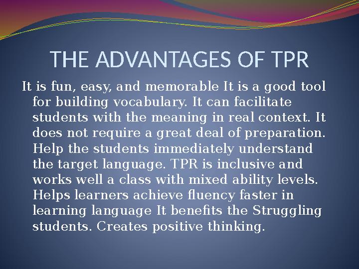 THE ADVANTAGES OF TPR It is fun, easy, and memorable It is a good tool for building vocabulary. It can facilitate students wit