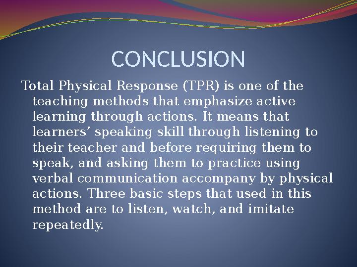 CONCLUSION Total Physical Response (TPR) is one of the teaching methods that emphasize active learning through actions. It mea