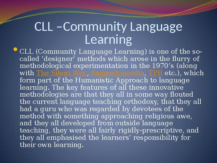 CLL –Community Language Learning  CLL (Community Language Learning) is one of the so- called ‘designer’ methods which arose in