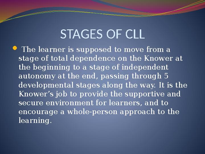 STAGES OF CLL  The learner is supposed to move from a stage of total dependence on the Knower at the beginning to a stage o