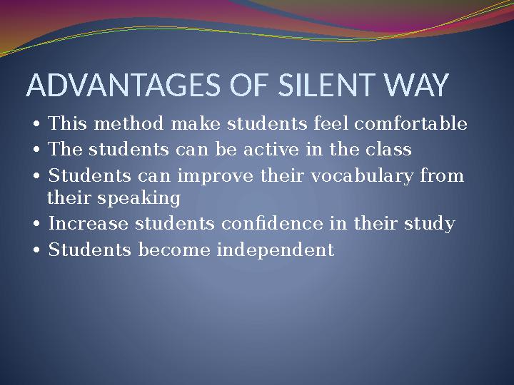 ADVANTAGES OF SILENT WAY • This method make students feel comfortable • The students can be active in the class • Students