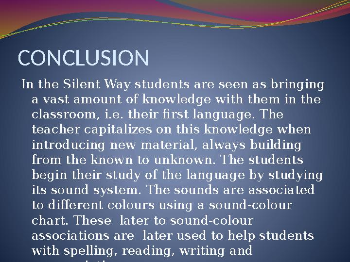 CONCLUSION In the Silent Way students are seen as bringing a vast amount of knowledge with them in the classroom, i.e. their
