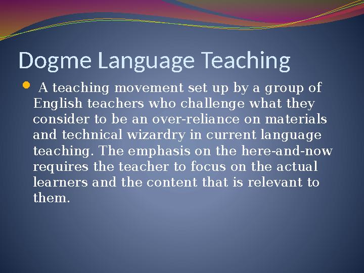 Dogme Language Teaching  A teaching movement set up by a group of English teachers who challenge what they consider to be a