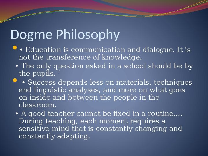 Dogme Philosophy  • Education is communication and dialogue. It is not the transference of knowledge. • The only question