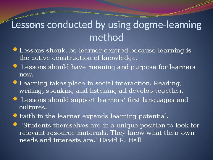 Lessons conducted by using dogme-learning method  Lessons should be learner-centred because learning is the active constructi