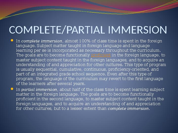 COMPLETE/PARTIAL IMMERSION  In complete immersion , almost 100% of class time is spent in the foreign language. Subject matte