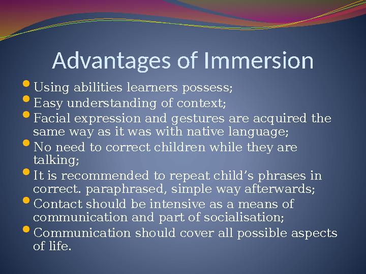 Advantages of Immersion  Using abilities learners possess;  Easy understanding of context;  Facial expression and gestures ar