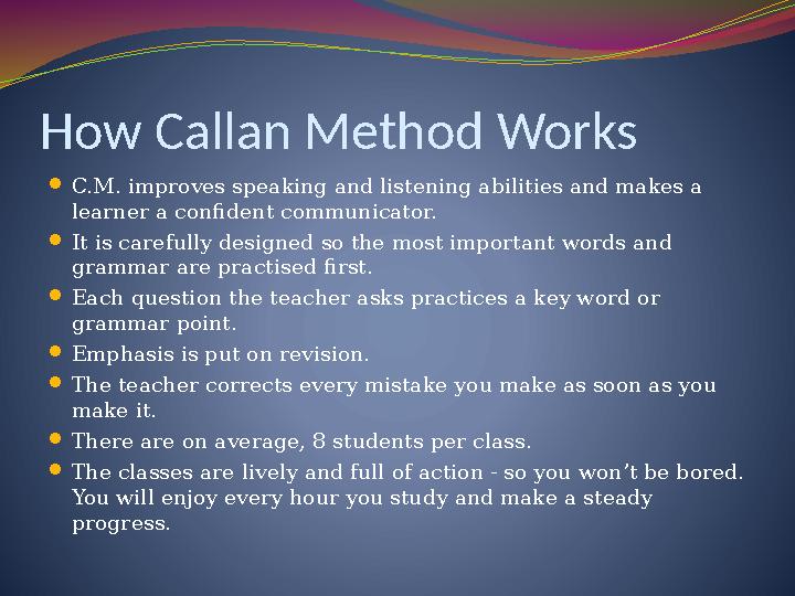 How Callan Method Works  C.M. improves speaking and listening abilities and makes a learner a confident communicator.  It is