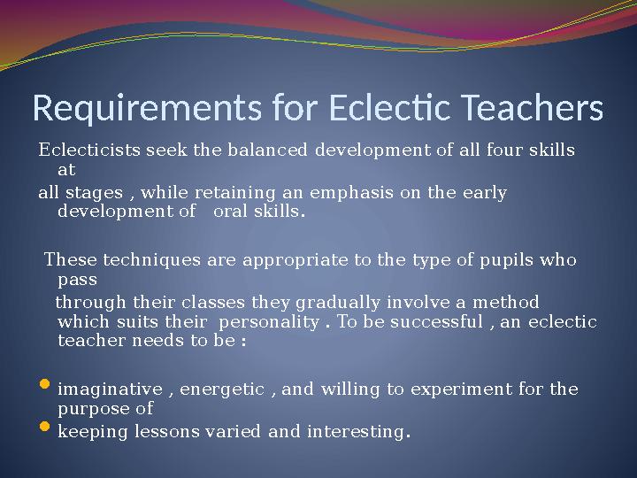 Requirements for Eclectic Teachers Eclecticists seek the balanced development of all four skills at all stages , while retaini