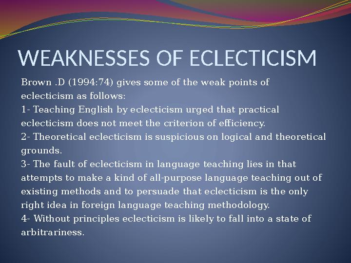 WEAKNESSES OF ECLECTICISM Brown .D (1994:74) gives some of the weak points of eclecticism as follows: 1- Teaching English by ec