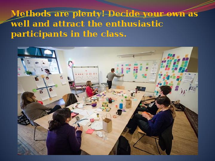 Methods are plenty! Decide your own as well and attract the enthusiastic participants in the class.
