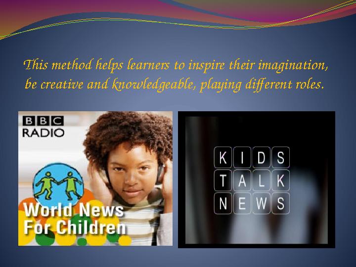 This method helps learners to inspire their imagination, be creative and knowledgeable, playing different roles.