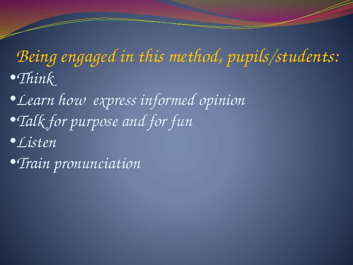 Being engaged in this method, pupils/students: • Think • Learn how express informed opinion • Talk for purpose and for fun • Li