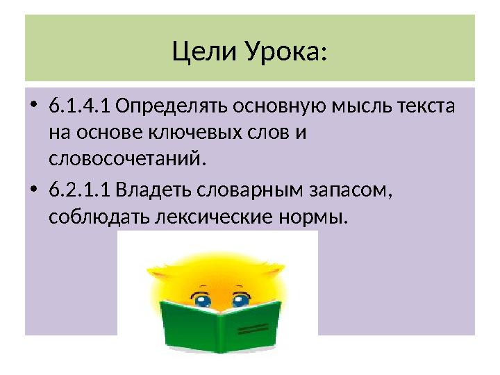 Цели Урока: • 6.1.4.1 Определять основную мысль текста на основе ключевых слов и словосочетаний. • 6.2.1.1 Владеть словарным з