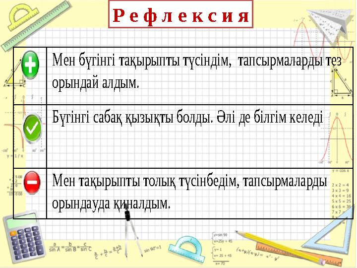 Р е ф л е к с и я Мен бүгінгі тақырыпты түсіндім, тапсырмаларды тез орындай алдым. Бүгінгі сабақ қызықты болды. Әлі д