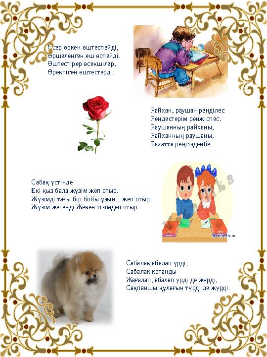 Өсер өркен өштеспейді, Өршеленген еш өспейді. Өштестірер өсекшілер, Өрекпіген өштестерді. Райхан, раушан реңділес Реңдестер Өсер өркен өштеспейді, Өршеленген еш өспейді. Өштестірер өсекшілер, Өрекпіген өштестерді. Райхан, раушан реңділес Реңдестер
