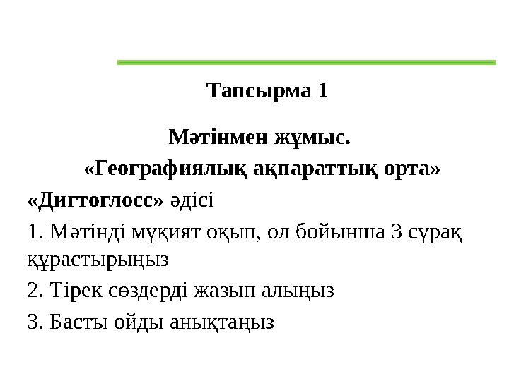 Тапсырма 1 Мәтінмен жұмыс. «Географиялық ақпараттық орта» «Дигтоглосс» әдісі 1. Мәтінді мұқият оқып, ол бойынша 3 сұрақ құрас