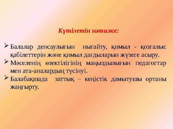 Күтілетін нәтиже:  Балалар денсаулығын нығайту, қимыл - қозғалыс қабілеттерін және қимыл дағдыларын жүзеге асыру.  Мә