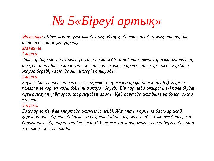 № 5«Біреуі артық» Мақсаты: «Біреу – көп» ұғымын бекіту; ойлау қабілеттерін дамыту; заттарды топтастыра білуге үйрету. Мазмұны