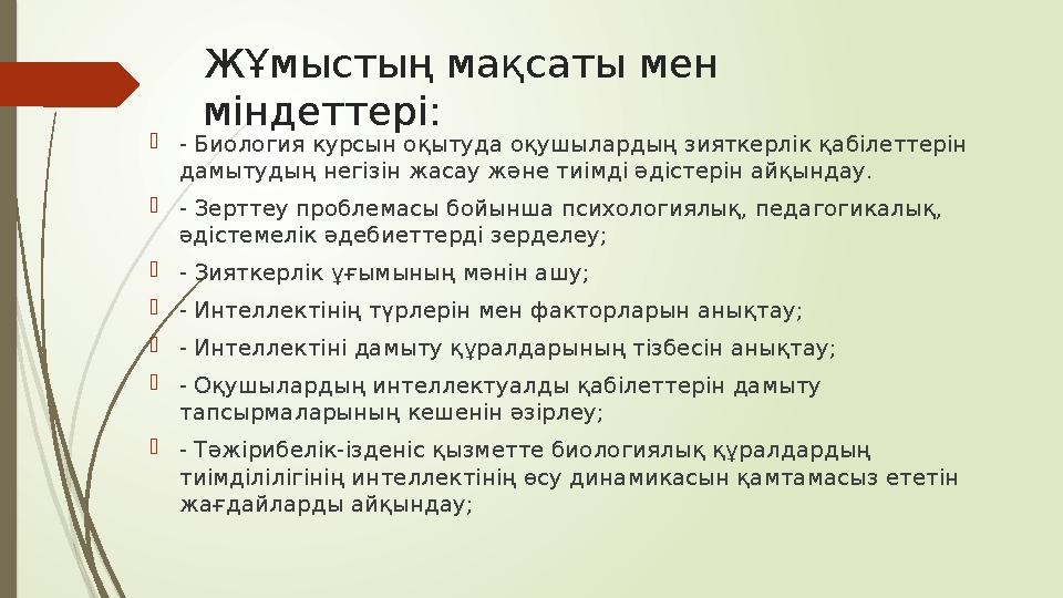 ЖҰмыстың мақсаты мен міндеттері :  - Биология курсын оқытуда оқушылардың зияткерлік қабілеттерін дамытудың негізін жасау және