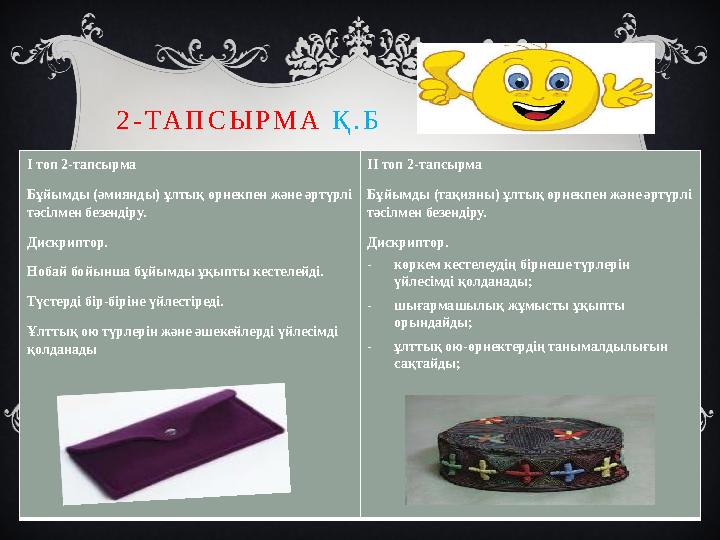 2 - Т А П С Ы Р М А Қ . Б І топ 2-тапсырма Бұйымды (әмиянды) ұлтық өрнекпен және әртүрлі тәсілмен безендіру. Дискриптор. Н 2 - Т А П С Ы Р М А Қ . Б І топ 2-тапсырма Бұйымды (әмиянды) ұлтық өрнекпен және әртүрлі тәсілмен безендіру. Дискриптор. Н