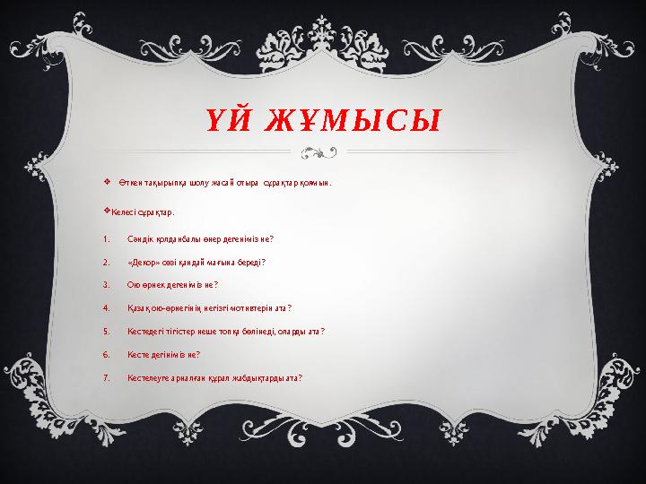 Ү Й Ж Ұ М Ы С Ы Өткен тақырыпқа шолу жасай отыра сұрақтар қоямын. Келесі сұрақтар. 1. Сәндік қолданбалы өнер дегеніміз не Ү Й Ж Ұ М Ы С Ы Өткен тақырыпқа шолу жасай отыра сұрақтар қоямын. Келесі сұрақтар. 1. Сәндік қолданбалы өнер дегеніміз не